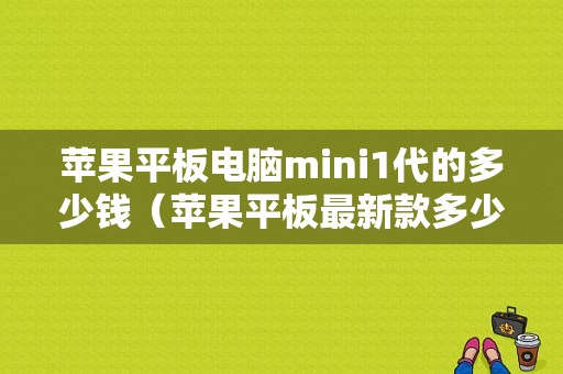 苹果平板电脑mini1代的多少钱（苹果平板最新款多少钱）