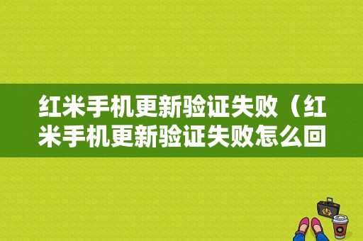 红米手机更新验证失败（红米手机更新验证失败怎么回事）