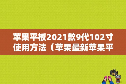 苹果平板2021款9代102寸使用方法（苹果最新苹果平板）