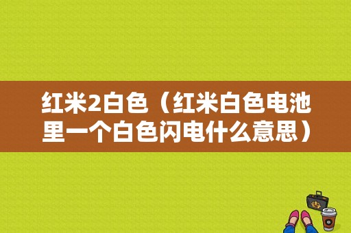 红米2白色（红米白色电池里一个白色闪电什么意思）