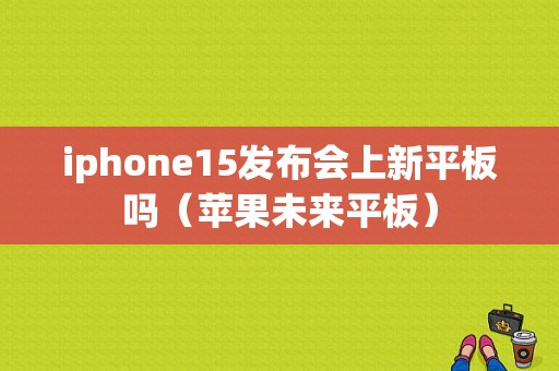 iphone15发布会上新平板吗（苹果未来平板）