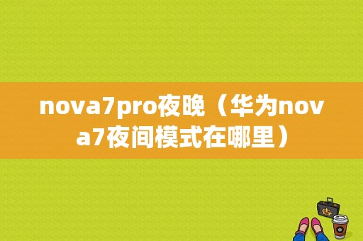 nova7pro夜晚（华为nova7夜间模式在哪里）