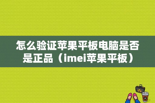 怎么验证苹果平板电脑是否是正品（imei苹果平板）