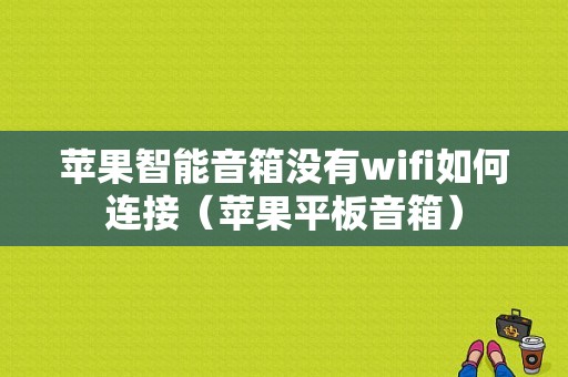 苹果智能音箱没有wifi如何连接（苹果平板音箱）