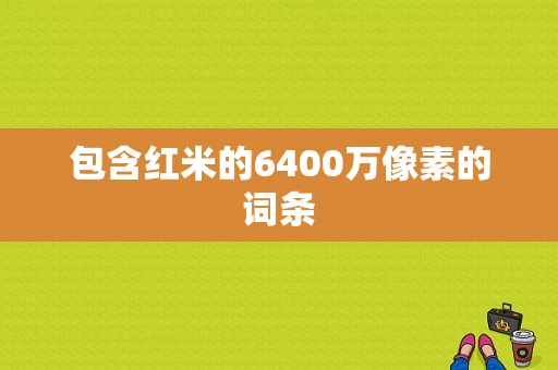 包含红米的6400万像素的词条