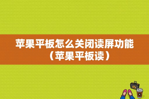 苹果平板怎么关闭读屏功能（苹果平板读）