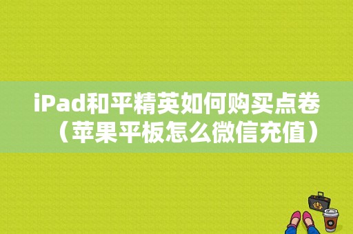 iPad和平精英如何购买点卷（苹果平板怎么微信充值）