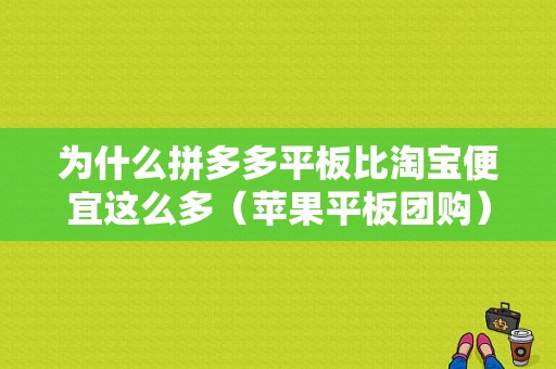 为什么拼多多平板比淘宝便宜这么多（苹果平板团购）