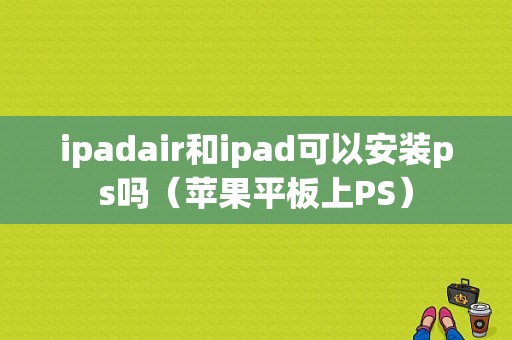 ipadair和ipad可以安装ps吗（苹果平板上PS）