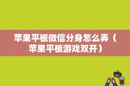 苹果平板微信分身怎么弄（苹果平板游戏双开）