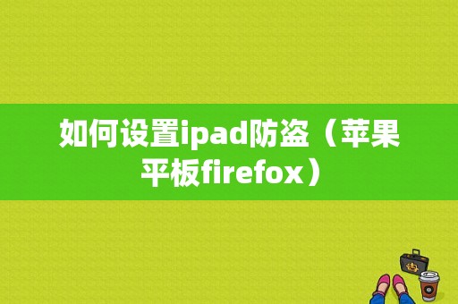 如何设置ipad防盗（苹果平板firefox）