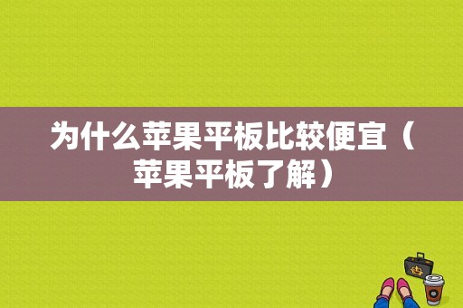 为什么苹果平板比较便宜（苹果平板了解）