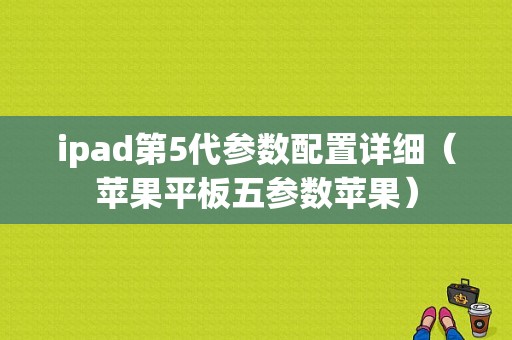 ipad第5代参数配置详细（苹果平板五参数苹果）