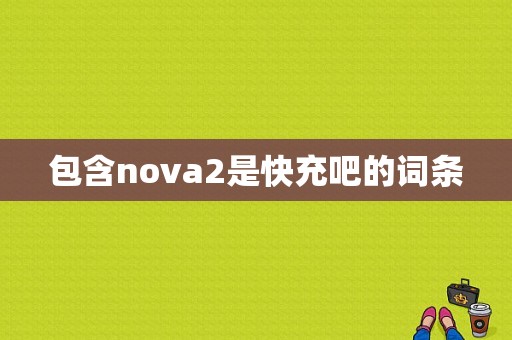 包含nova2是快充吧的词条