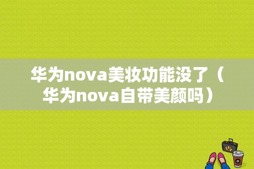 华为nova美妆功能没了（华为nova自带美颜吗）