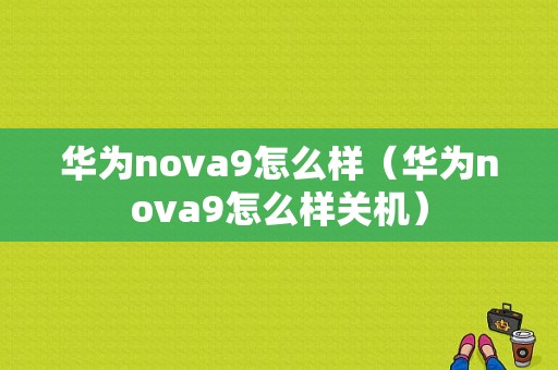 华为nova9怎么样（华为nova9怎么样关机）