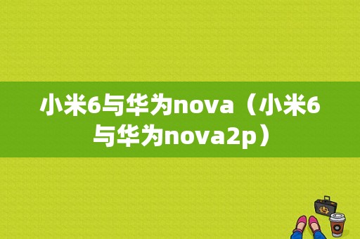 小米6与华为nova（小米6与华为nova2p）