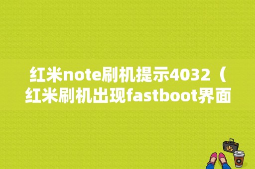 红米note刷机提示4032（红米刷机出现fastboot界面）