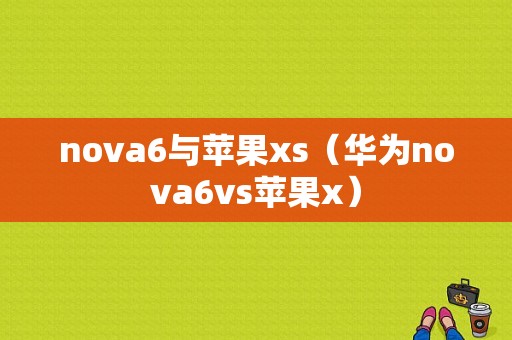 nova6与苹果xs（华为nova6vs苹果x）