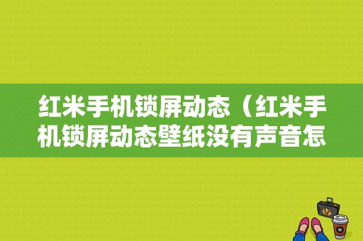 红米手机锁屏动态（红米手机锁屏动态壁纸没有声音怎么回事）