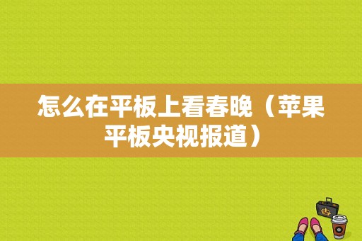 怎么在平板上看春晚（苹果平板央视报道）