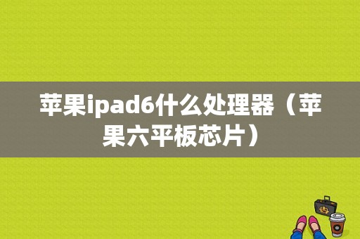 苹果ipad6什么处理器（苹果六平板芯片）