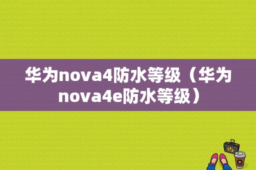 华为nova4防水等级（华为nova4e防水等级）