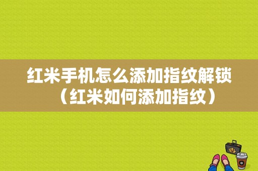 红米手机怎么添加指纹解锁（红米如何添加指纹）