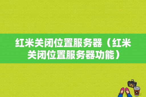 红米关闭位置服务器（红米关闭位置服务器功能）