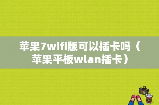 苹果7wifi版可以插卡吗（苹果平板wlan插卡）