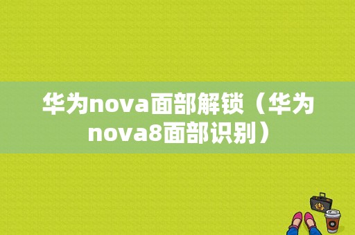 华为nova面部解锁（华为nova8面部识别）