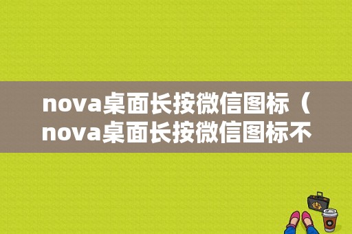 nova桌面长按微信图标（nova桌面长按微信图标不见了）