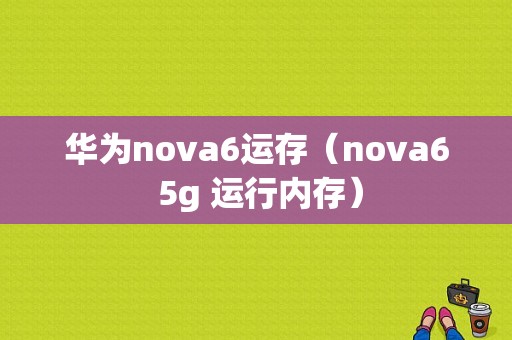 华为nova6运存（nova6 5g 运行内存）