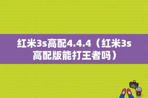 红米3s高配4.4.4（红米3s高配版能打王者吗）