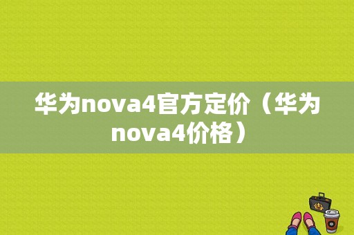 华为nova4官方定价（华为nova4价格）