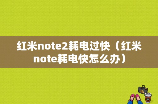 红米note2耗电过快（红米note耗电快怎么办）