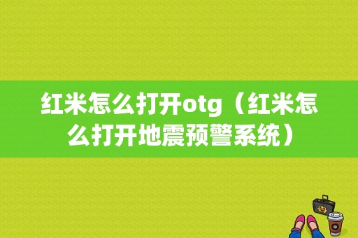 红米怎么打开otg（红米怎么打开地震预警系统）