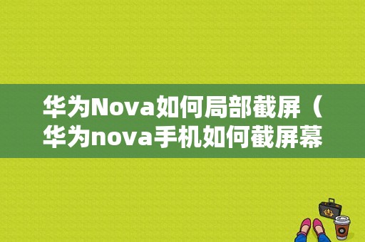 华为Nova如何局部截屏（华为nova手机如何截屏幕截图）