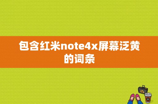 包含红米note4x屏幕泛黄的词条