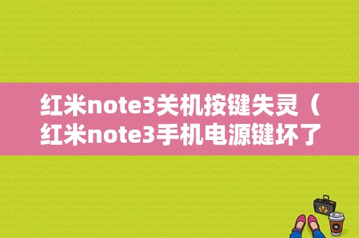 红米note3关机按键失灵（红米note3手机电源键坏了怎么开机）