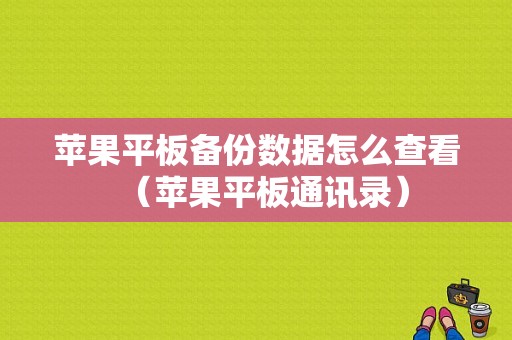 苹果平板备份数据怎么查看（苹果平板通讯录）