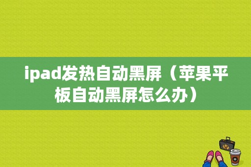 ipad发热自动黑屏（苹果平板自动黑屏怎么办）