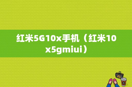 红米5G10x手机（红米10x5gmiui）