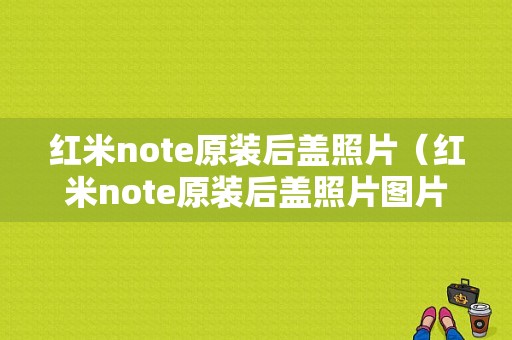 红米note原装后盖照片（红米note原装后盖照片图片）