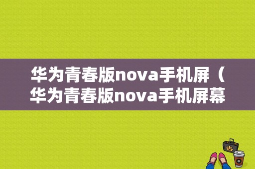 华为青春版nova手机屏（华为青春版nova手机屏幕多大）