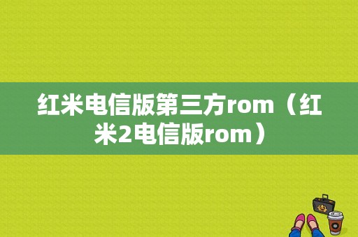 红米电信版第三方rom（红米2电信版rom）