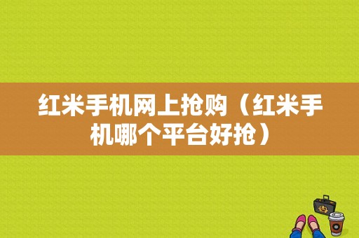 红米手机网上抢购（红米手机哪个平台好抢）