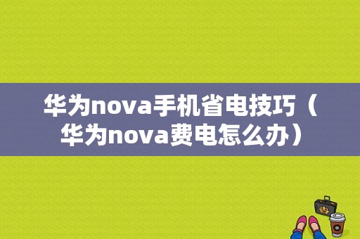 华为nova手机省电技巧（华为nova费电怎么办）