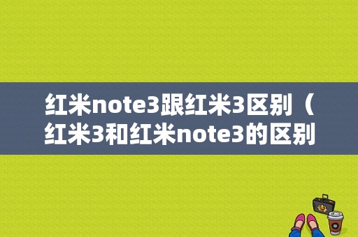 红米note3跟红米3区别（红米3和红米note3的区别）