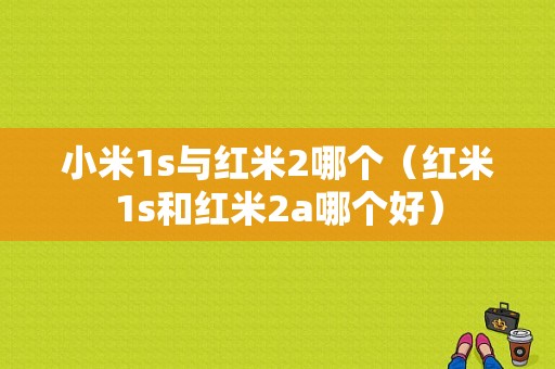 小米1s与红米2哪个（红米1s和红米2a哪个好）